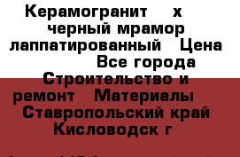 Керамогранит 600х1200 черный мрамор лаппатированный › Цена ­ 1 700 - Все города Строительство и ремонт » Материалы   . Ставропольский край,Кисловодск г.